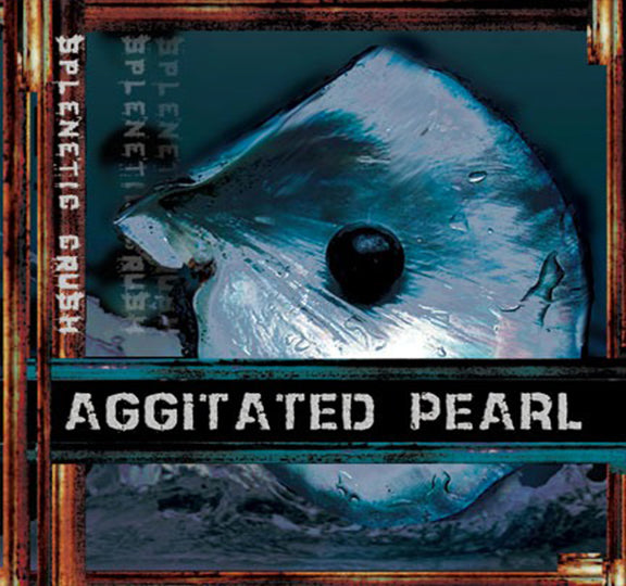 AGGITATED PEARL: SPLENETIC CRUSH - ALTERNATIVE, INDUSTRIAL ROCK POP ALBUM (ON I-TUNES & MORE)